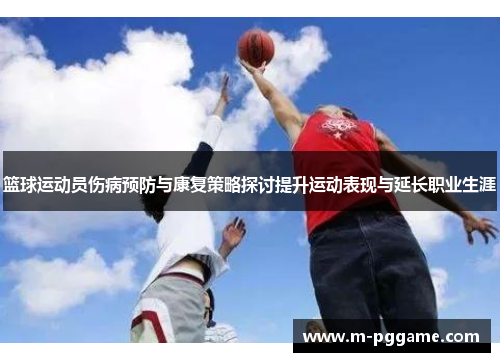 篮球运动员伤病预防与康复策略探讨提升运动表现与延长职业生涯