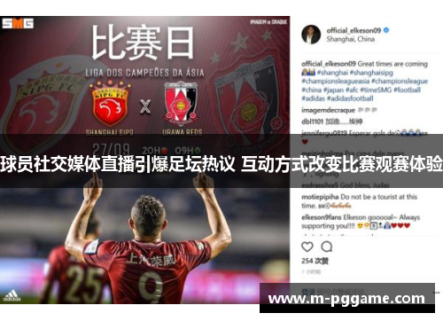 球员社交媒体直播引爆足坛热议 互动方式改变比赛观赛体验