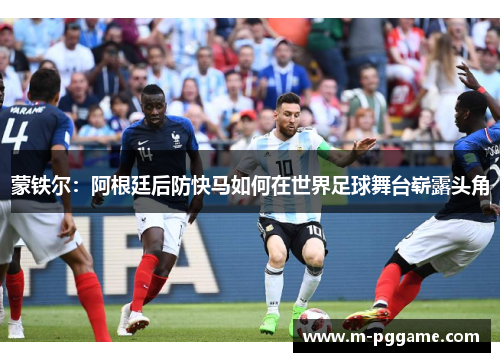 蒙铁尔：阿根廷后防快马如何在世界足球舞台崭露头角