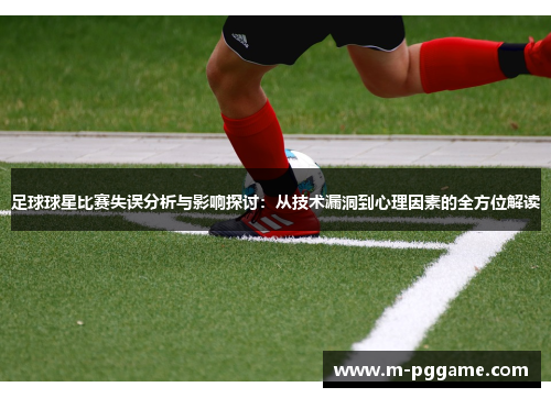 足球球星比赛失误分析与影响探讨：从技术漏洞到心理因素的全方位解读