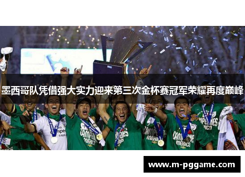 墨西哥队凭借强大实力迎来第三次金杯赛冠军荣耀再度巅峰