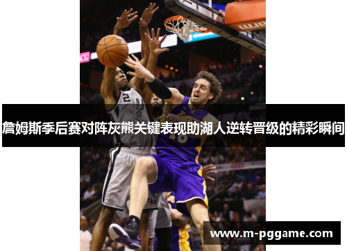 詹姆斯季后赛对阵灰熊关键表现助湖人逆转晋级的精彩瞬间