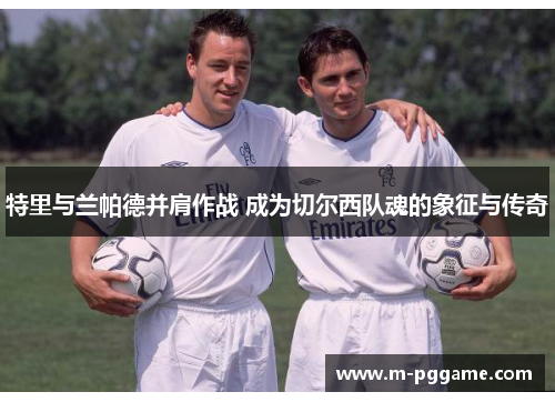 特里与兰帕德并肩作战 成为切尔西队魂的象征与传奇