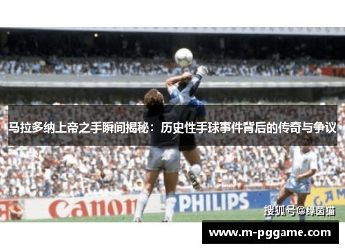 马拉多纳上帝之手瞬间揭秘：历史性手球事件背后的传奇与争议