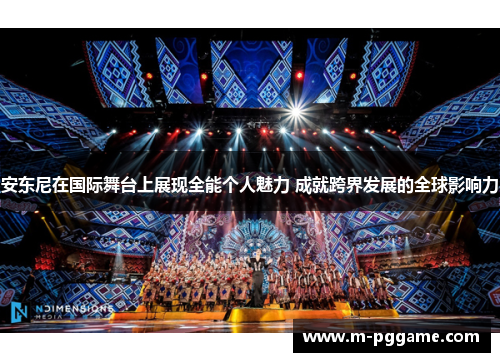 安东尼在国际舞台上展现全能个人魅力 成就跨界发展的全球影响力