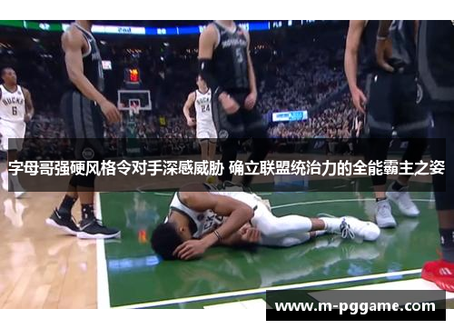 字母哥强硬风格令对手深感威胁 确立联盟统治力的全能霸主之姿