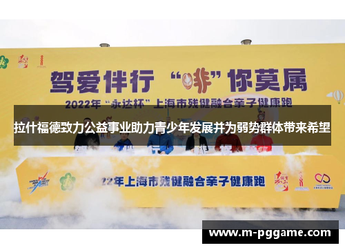 拉什福德致力公益事业助力青少年发展并为弱势群体带来希望