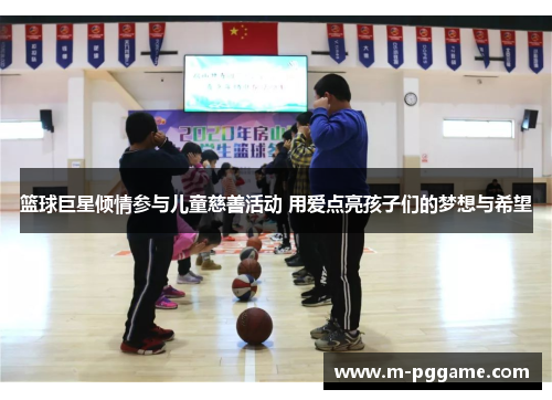 篮球巨星倾情参与儿童慈善活动 用爱点亮孩子们的梦想与希望