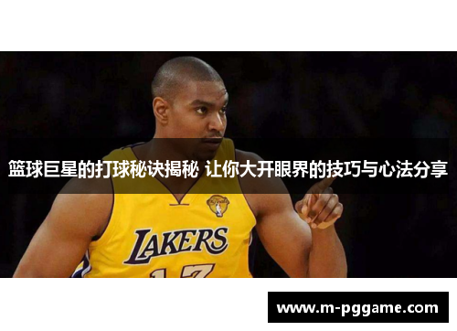 篮球巨星的打球秘诀揭秘 让你大开眼界的技巧与心法分享