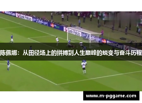 陈佩娜：从田径场上的拼搏到人生巅峰的蜕变与奋斗历程