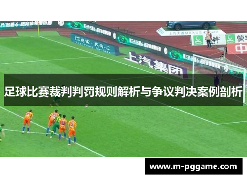 足球比赛裁判判罚规则解析与争议判决案例剖析