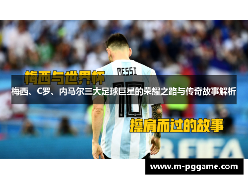 梅西、C罗、内马尔三大足球巨星的荣耀之路与传奇故事解析