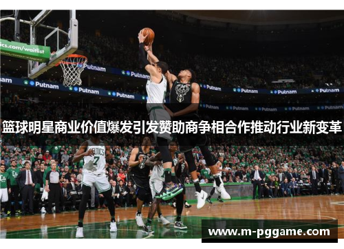 篮球明星商业价值爆发引发赞助商争相合作推动行业新变革