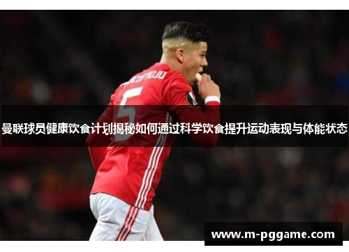 曼联球员健康饮食计划揭秘如何通过科学饮食提升运动表现与体能状态