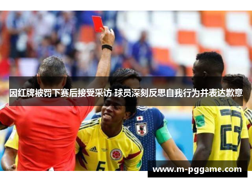 因红牌被罚下赛后接受采访 球员深刻反思自我行为并表达歉意