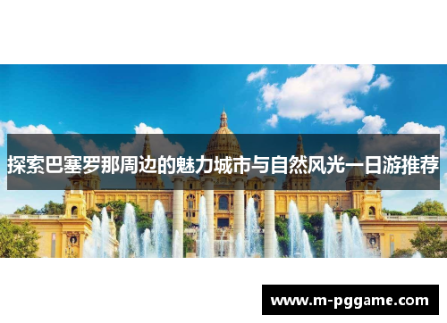探索巴塞罗那周边的魅力城市与自然风光一日游推荐