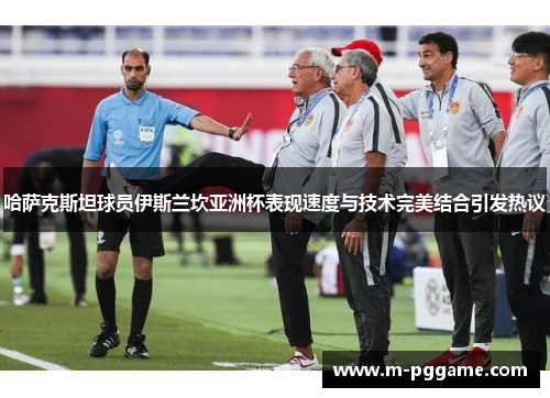 哈萨克斯坦球员伊斯兰坎亚洲杯表现速度与技术完美结合引发热议
