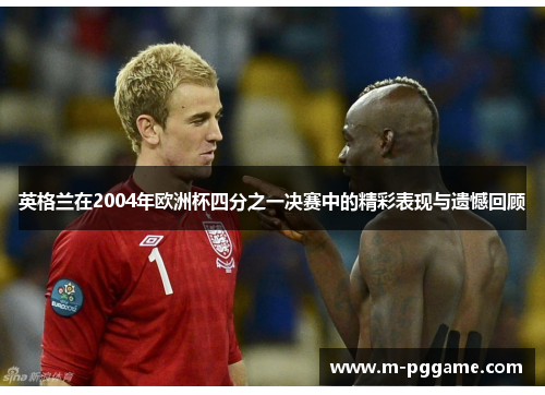 英格兰在2004年欧洲杯四分之一决赛中的精彩表现与遗憾回顾