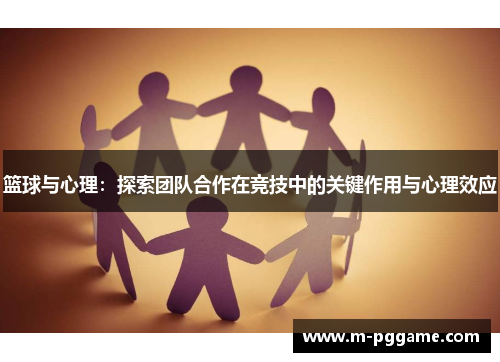 篮球与心理：探索团队合作在竞技中的关键作用与心理效应