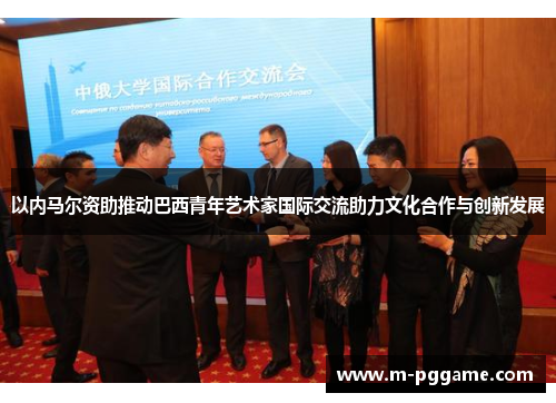 以内马尔资助推动巴西青年艺术家国际交流助力文化合作与创新发展