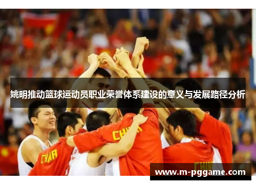 姚明推动篮球运动员职业荣誉体系建设的意义与发展路径分析