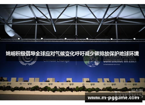 姚明积极倡导全球应对气候变化呼吁减少碳排放保护地球环境