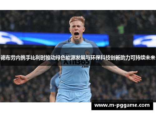 德布劳内携手比利时推动绿色能源发展与环保科技创新助力可持续未来