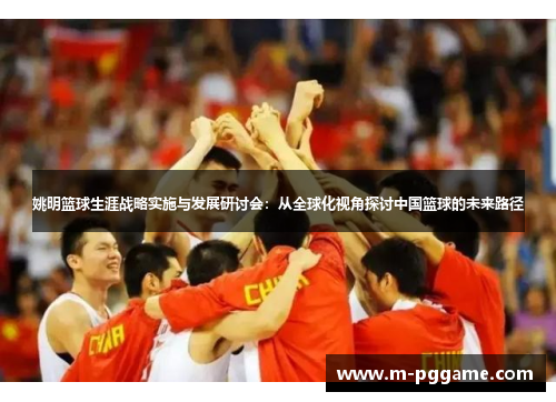 姚明篮球生涯战略实施与发展研讨会：从全球化视角探讨中国篮球的未来路径