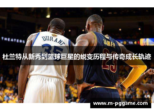 杜兰特从新秀到篮球巨星的蜕变历程与传奇成长轨迹