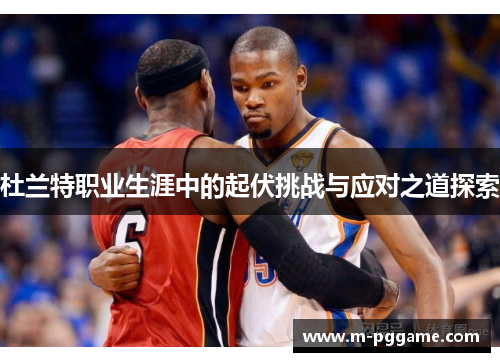 杜兰特职业生涯中的起伏挑战与应对之道探索