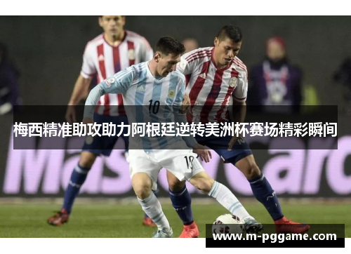 梅西精准助攻助力阿根廷逆转美洲杯赛场精彩瞬间