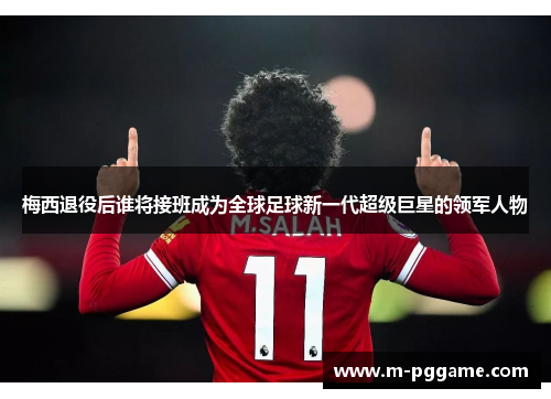 梅西退役后谁将接班成为全球足球新一代超级巨星的领军人物