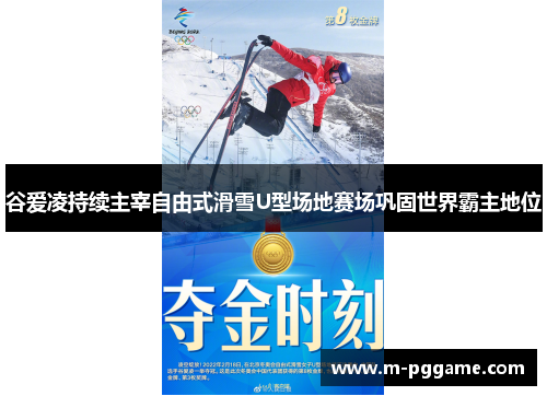 谷爱凌持续主宰自由式滑雪U型场地赛场巩固世界霸主地位