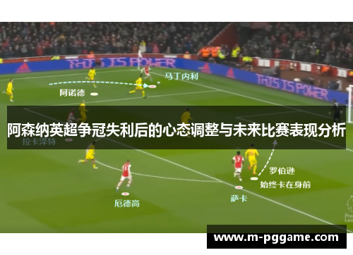 阿森纳英超争冠失利后的心态调整与未来比赛表现分析