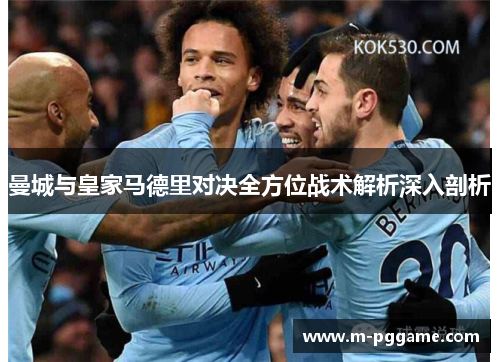 曼城与皇家马德里对决全方位战术解析深入剖析