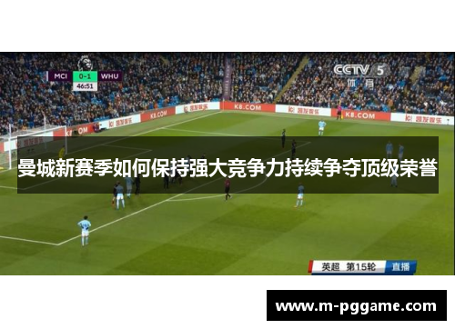 曼城新赛季如何保持强大竞争力持续争夺顶级荣誉