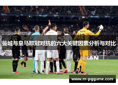 曼城与皇马欧冠对抗的六大关键因素分析与对比