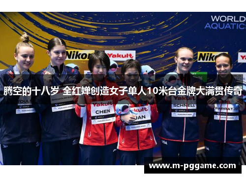 腾空的十八岁 全红婵创造女子单人10米台金牌大满贯传奇