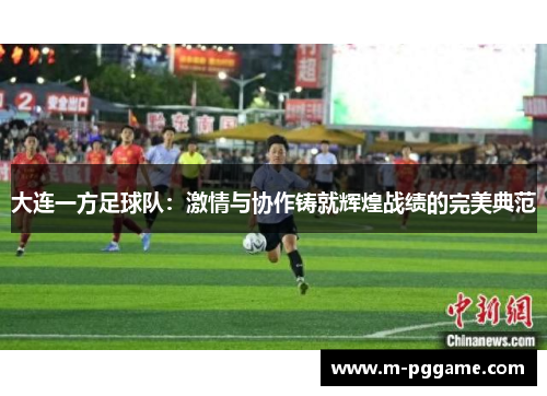 大连一方足球队：激情与协作铸就辉煌战绩的完美典范