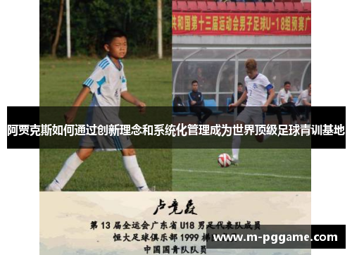阿贾克斯如何通过创新理念和系统化管理成为世界顶级足球青训基地