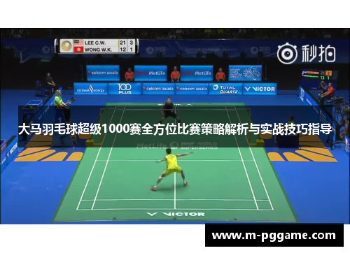 大马羽毛球超级1000赛全方位比赛策略解析与实战技巧指导