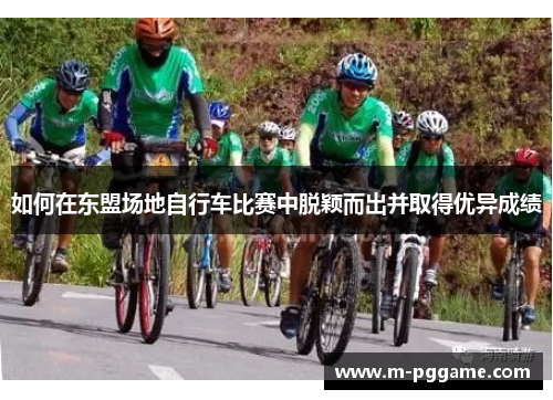 如何在东盟场地自行车比赛中脱颖而出并取得优异成绩
