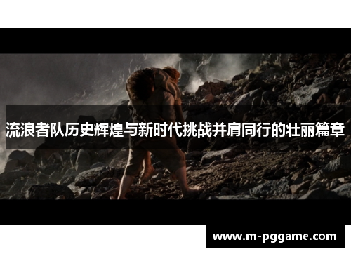 流浪者队历史辉煌与新时代挑战并肩同行的壮丽篇章