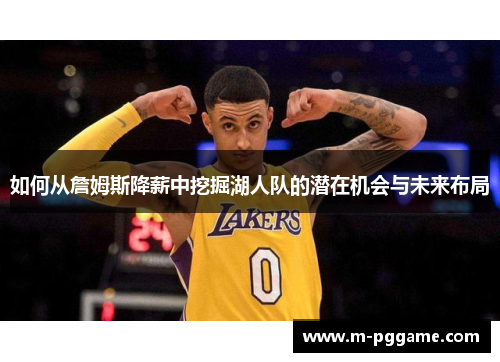如何从詹姆斯降薪中挖掘湖人队的潜在机会与未来布局