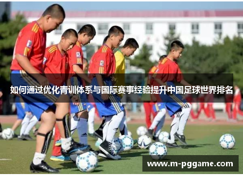 如何通过优化青训体系与国际赛事经验提升中国足球世界排名