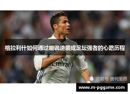 格拉利什如何通过嘲讽逆袭成足坛强者的心路历程