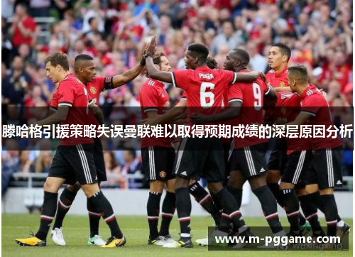 滕哈格引援策略失误曼联难以取得预期成绩的深层原因分析