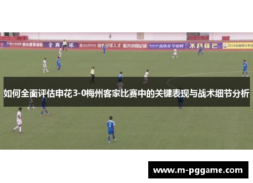 如何全面评估申花3-0梅州客家比赛中的关键表现与战术细节分析