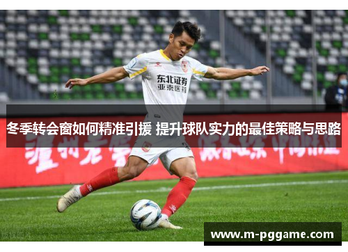 冬季转会窗如何精准引援 提升球队实力的最佳策略与思路