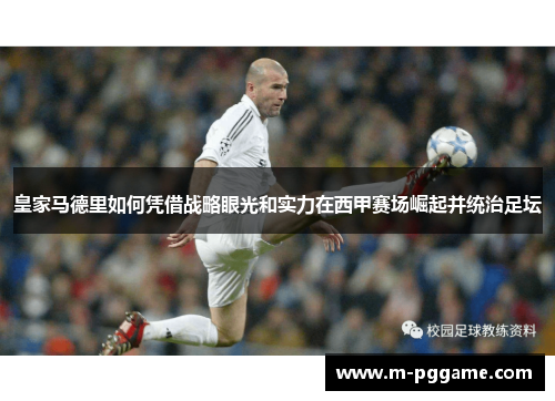 皇家马德里如何凭借战略眼光和实力在西甲赛场崛起并统治足坛